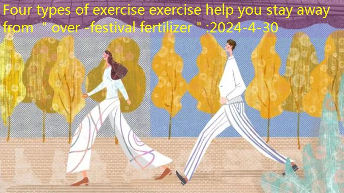 Four types of exercise exercise help you stay away from ＂over -festival fertilizer＂
