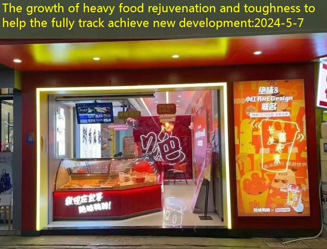 The growth of heavy food rejuvenation and toughness to help the fully track achieve new development