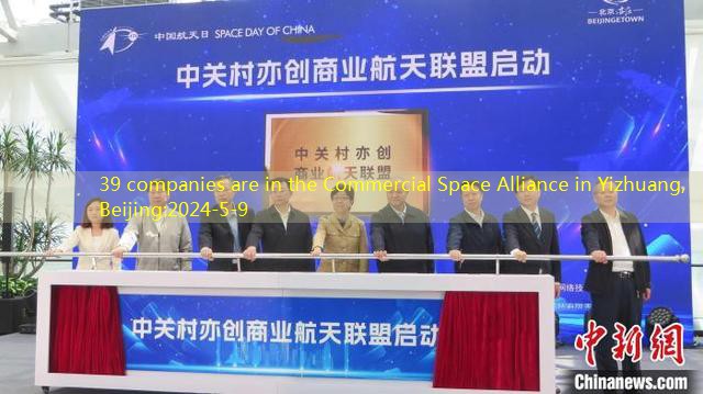 39 companies are in the Commercial Space Alliance in Yizhuang, Beijing